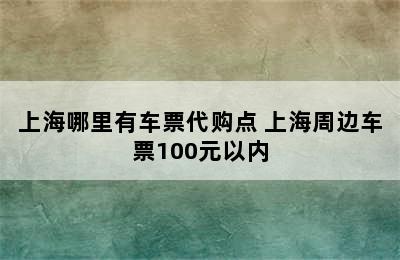 上海哪里有车票代购点 上海周边车票100元以内